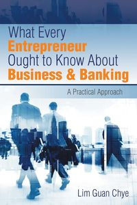 What Every Entrepreneur Ought to Know About Business & Banking - Chye Lim Guan