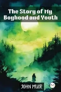 The Story of My Boyhood and Youth - John Muir