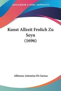 Kunst Allzeit Frolich Zu Seyn (1696) - De Sarasa Alfonsus Antonius