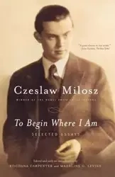 To Begin Where I Am - Milosz Czeslaw