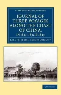 Journal of Three Voyages along the Coast of China, in 1831, 1832 and             1833 - Karl August Gützlaff Friedrich