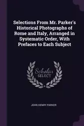 Selections From Mr. Parker's Historical Photographs of Rome and Italy, Arranged in Systematic Order, With Prefaces to Each Subject - Parker John Henry