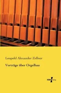 Vorträge über Orgelbau - Leopold Alexander Zellner