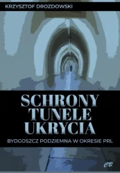 Schrony, tunele, ukrycia. Bydgoszcz podziemna w okresie PRL - Krzysztof Drozdowski