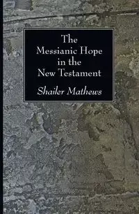 The Messianic Hope in the New Testament - Mathews Shailer