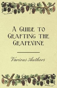 A Guide to Grafting the Grapevine - Various