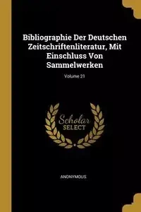 Bibliographie Der Deutschen Zeitschriftenliteratur, Mit Einschluss Von Sammelwerken; Volume 21 - Anonymous