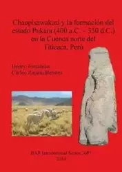 Chaupisawakasi y la formación del estado Pukara (400 a.C. - 350 d.C.) en la Cuenca norte del Titicaca, Perú - Henry Tantaleán