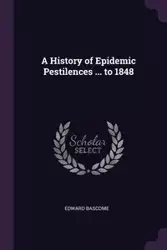 A History of Epidemic Pestilences ... to 1848 - Edward Bascome