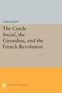 The Cercle Social, the Girondins, and the French Revolution - Gary Kates
