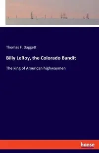 Billy LeRoy, the Colorado Bandit - Thomas F. Daggett