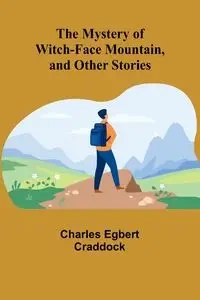 The Mystery of Witch-Face Mountain, and Other Stories - Charles Egbert Craddock