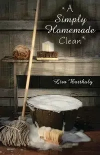 A Simply Homemade Clean - Lisa Barthuly