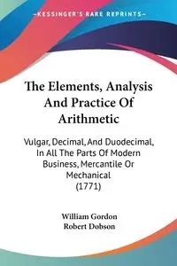 The Elements, Analysis And Practice Of Arithmetic - Gordon William