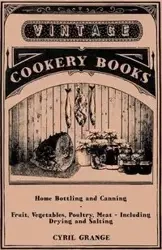 Home Bottling and Canning - Fruit, Vegetables, Poultry, Meat - Including Drying and Salting - Cyril Grange