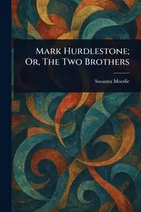 Mark Hurdlestone; Or, The Two Brothers - Susanna Moodie