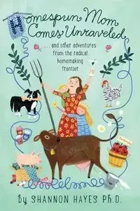 Homespun Mom Comes Unraveled - Shannon Hayes A