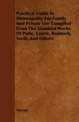 Practical Guide to Homeopathy for Family and Private Use Compiled from the Standard Works of Pulte, Laurie. Ruddock, Verdi, and Others - Various