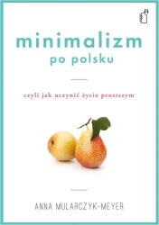Minimalizm po polsku czyli jak uczynić życie prostszym - Anna Mularczyk-Meyer