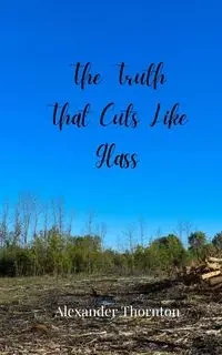 The Truth That Cuts Like Glass - Alexander Thornton