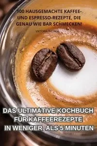 DAS ULTIMATIVE KOCHBUCH FÜR KAFFEEREZEPTE IN WENIGER ALS 5 MINUTEN - THOMAS VIKTORIA