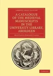 A Catalogue of the Medieval Manuscripts in the University Library, Aberdeen - James Montague Rhodes