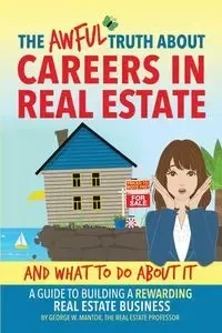 The Awful Truth About Careers in Real Estate and What To Do About It - George W. Mantor