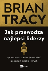 Jak przewodzą najlepsi liderzy. Sprawdzone sposoby, jak wydobyć maksimum z siebie i innych - Tracy Brian