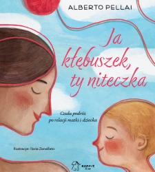 Ja kłębuszek, ty niteczka. Czuła podróż po relacji matki i dziecka - Alberto Pellai
