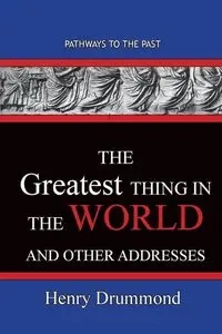 The Greatest Thing in the World And Other Addresses - Henry Drummond