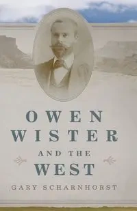 Owen Wister and the West - Gary Scharnhorst