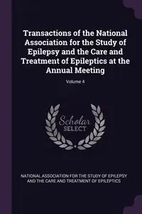Transactions of the National Association for the Study of Epilepsy and the Care and Treatment of Epileptics at the Annual Meeting; Volume 4 - National Association For The Study Of Ep