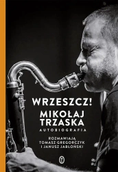 Wrzeszcz!. Mikołaj Trzaska autobiografia - Mikołaj Trzaska, Janusz Jabłoński, Tomasz Gregorc