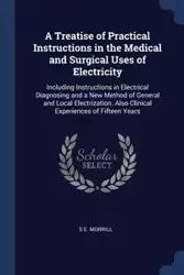 A Treatise of Practical Instructions in the Medical and Surgical Uses of Electricity - Morrill S E.