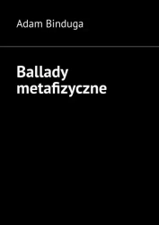 Ballady metafizyczne - Adam Binduga