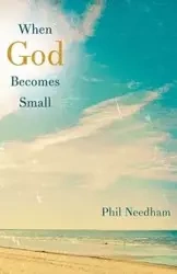 When God Becomes Small - Phil Needham
