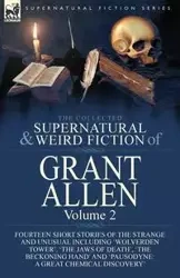 The Collected Supernatural and Weird Fiction of Grant Allen - Allen Grant