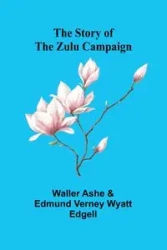 The Story of the Zulu Campaign - Ashe Waller