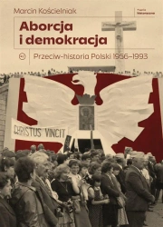 Aborcja i demokracja. Przeciw-historia Polski - Marcin Kościelniak