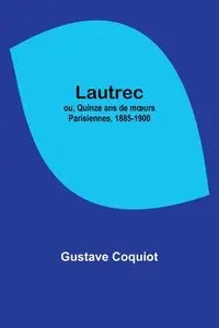 Lautrec; ou, Quinze ans de mœurs Parisiennes, 1885-1900 - Coquiot Gustave