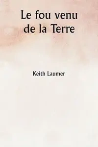 Le fou venu de la Terre - Keith Laumer