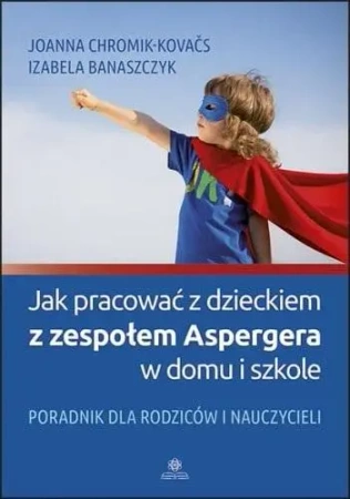 Jak pracować z dzieckiem z zespołem Aspergera... - Joanna Chromik-Kovas, Izabela Banaszczyk