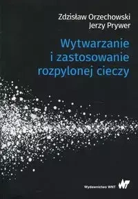 Wytwarzanie i zastosowanie rozpylonej cieczy - Zdzisław Orzechowski, Jerzy Prywer