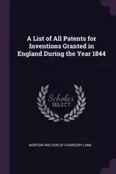 A List of All Patents for Inventions Granted in England During the Year 1844 - Son Lane Newton and of Chancery