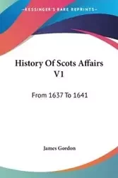 History Of Scots Affairs V1 - Gordon James