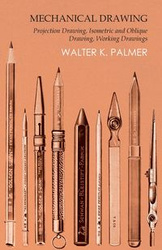 Mechanical Drawing - Projection Drawing, Isometric and Oblique Drawing, Working Drawings - K. Palmer Walter