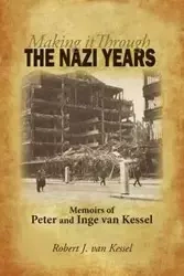 Making It Through the Nazi Years Memoirs of Peter and Inge Van Kessel - J. J. Robert Van Van Kessel Kessel