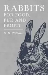 Rabbits for Food, Fur and Profit - Williams C. H.