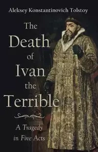 The Death of Ivan the Terrible - A Tragedy in Five Acts - Tolstoy Aleksey Konstantinovich