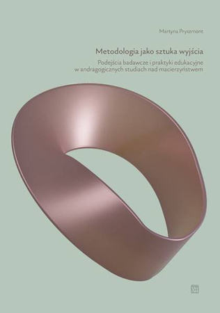 Metodologia jako sztuka wyjścia. Podejścia badawcze i praktyki edukacyjne w andragogicznych studiach nad macierzyństwem - Martyna Pryszmont